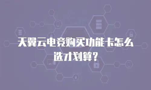 天翼云电竞购买功能卡怎么选才划算？