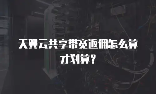 天翼云共享带宽返佣怎么算才划算？