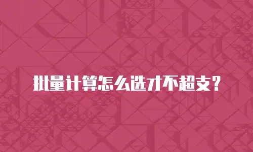 批量计算怎么选才不超支？