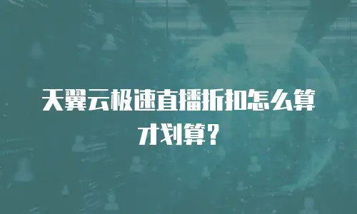天翼云极速直播折扣怎么算才划算？