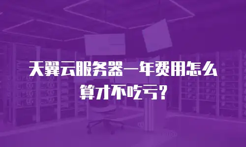 天翼云服务器一年费用怎么算才不吃亏？
