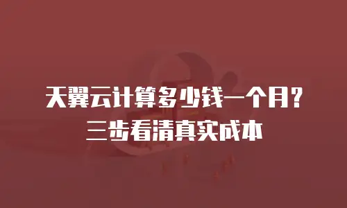 天翼云计算多少钱一个月？三步看清真实成本