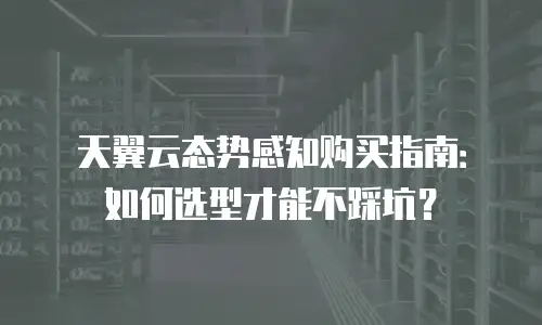 天翼云态势感知购买指南：如何选型才能不踩坑？