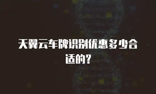 天翼云车牌识别优惠多少合适的？