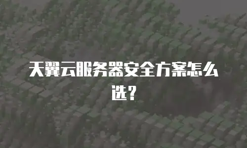 天翼云服务器安全方案怎么选？