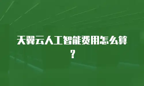 天翼云人工智能费用怎么算？