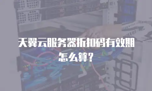 天翼云服务器折扣码有效期怎么算？