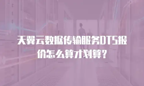 天翼云数据传输服务DTS报价怎么算才划算？