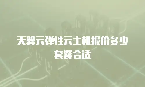 天翼云弹性云主机报价多少套餐合适