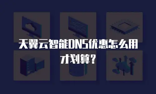 天翼云智能DNS优惠怎么用才划算？