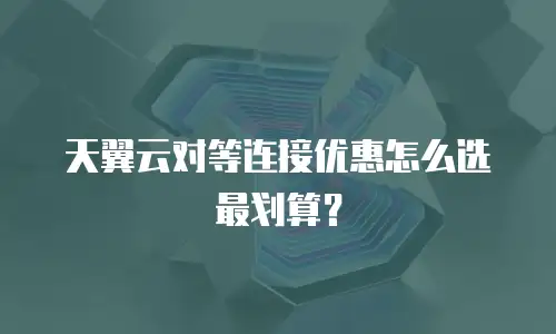 天翼云对等连接优惠怎么选最划算？