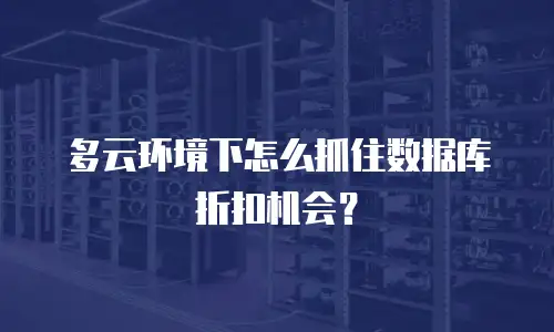 多云环境下怎么抓住数据库折扣机会？