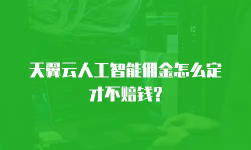 天翼云人工智能佣金怎么定才不赔钱？