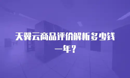 天翼云商品评价解析多少钱一年？