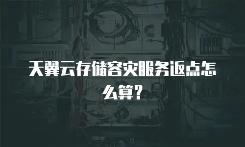 天翼云存储容灾服务返点怎么算？
