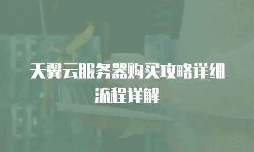 天翼云服务器购买攻略详细流程详解