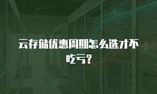 云存储优惠周期怎么选才不吃亏？