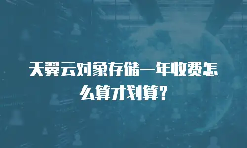 天翼云对象存储一年收费怎么算才划算？