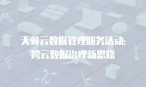 天翼云数据管理服务活动：跨云数据治理新思路