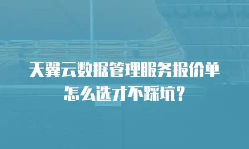天翼云数据管理服务报价单怎么选才不踩坑？