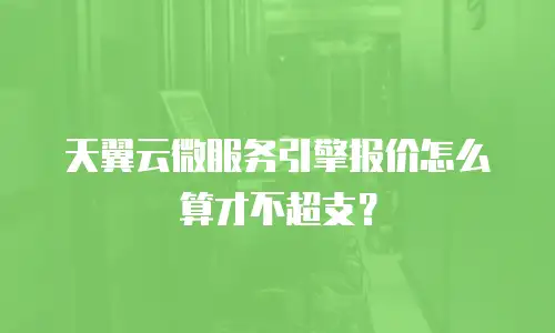 天翼云微服务引擎报价怎么算才不超支？
