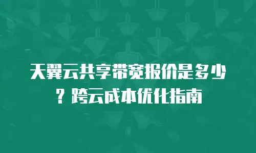 天翼云共享带宽报价是多少？跨云成本优化指南