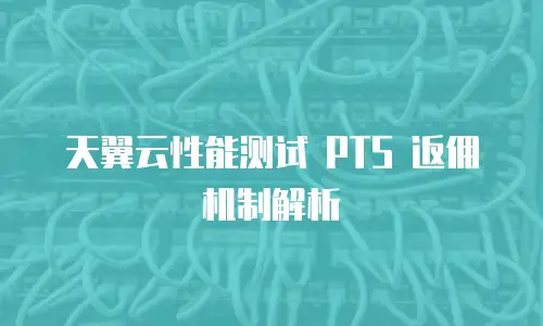 天翼云性能测试 PTS 返佣机制解析