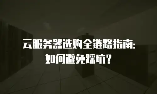 云服务器选购全链路指南：如何避免踩坑？
