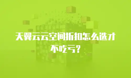 天翼云云空间折扣怎么选才不吃亏？