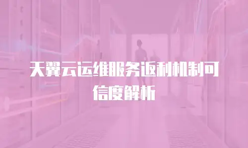 天翼云运维服务返利机制可信度解析