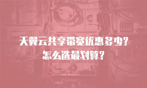 天翼云共享带宽优惠多少？怎么选最划算？