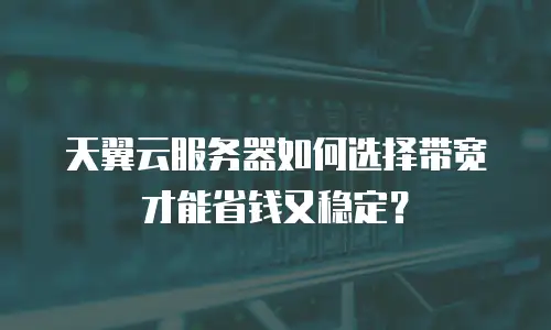 天翼云服务器如何选择带宽才能省钱又稳定？