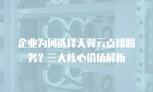 企业为何选择天翼云点播服务？三大核心价值解析