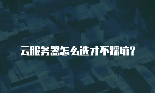 云服务器怎么选才不踩坑？