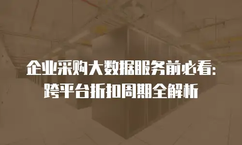 企业采购大数据服务前必看：跨平台折扣周期全解析