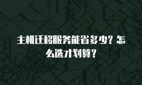 主机迁移服务能省多少？怎么选才划算？