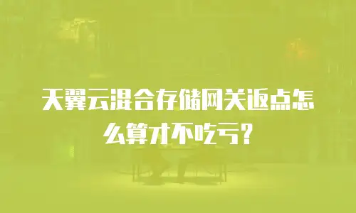 天翼云混合存储网关返点怎么算才不吃亏？