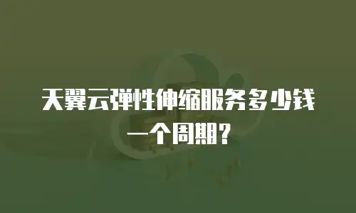 天翼云弹性伸缩服务多少钱一个周期？