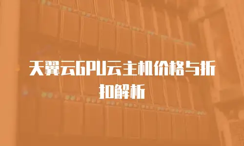 天翼云GPU云主机价格与折扣解析