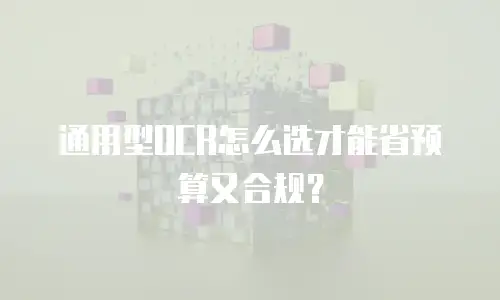 通用型OCR怎么选才能省预算又合规？