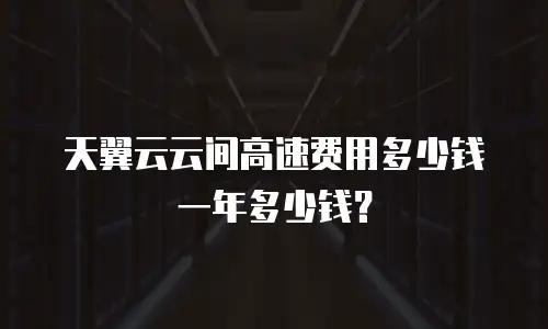 天翼云云间高速费用多少钱一年多少钱？