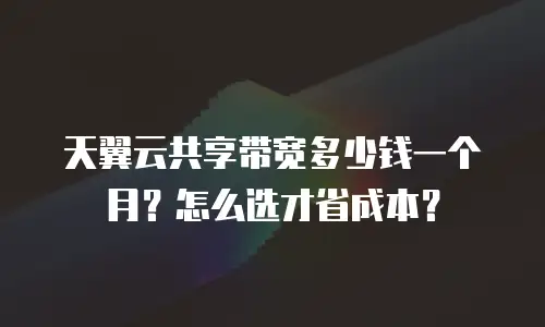 天翼云共享带宽多少钱一个月？怎么选才省成本？