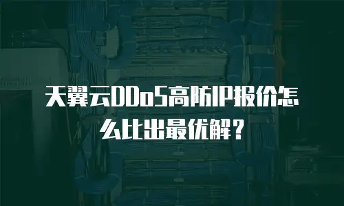 天翼云DDoS高防IP报价怎么比出最优解？