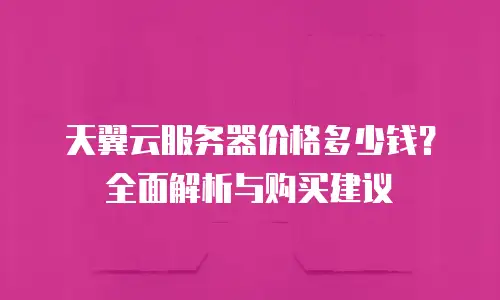 天翼云服务器价格多少钱？全面解析与购买建议