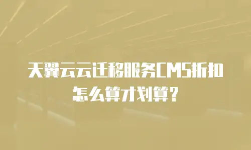 天翼云云迁移服务CMS折扣怎么算才划算？