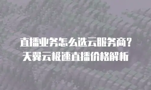 直播业务怎么选云服务商？天翼云极速直播价格解析