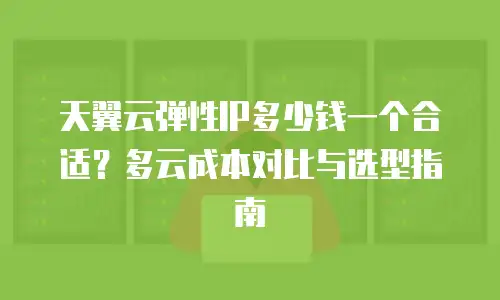 天翼云弹性IP多少钱一个合适？多云成本对比与选型指南