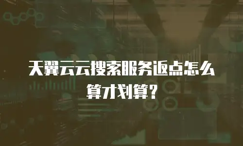天翼云云搜索服务返点怎么算才划算？