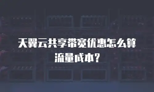 天翼云共享带宽优惠怎么算流量成本？