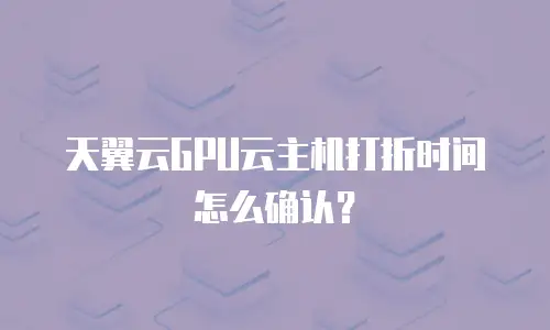 天翼云GPU云主机打折时间怎么确认？